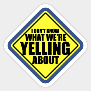 I Don't Know what We're Yelling About Sticker